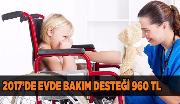 2017’DE EVDE BAKIM DESTEĞİ 960 TL