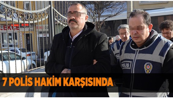 7 POLİS HAKİM KARŞISINDA