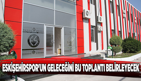 ESKİŞEHİRSPOR'UN GELECEĞİNİ BU TOPLANTI BELİRLEYECEK