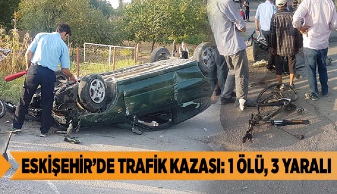 ESKİŞEHİR’DE TRAFİK KAZASI: 1ÖLÜ, 3 YARALI