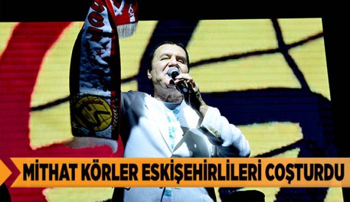 MİTHAT KÖRLER ESKİŞEHİRLİLERİ COŞTURDU