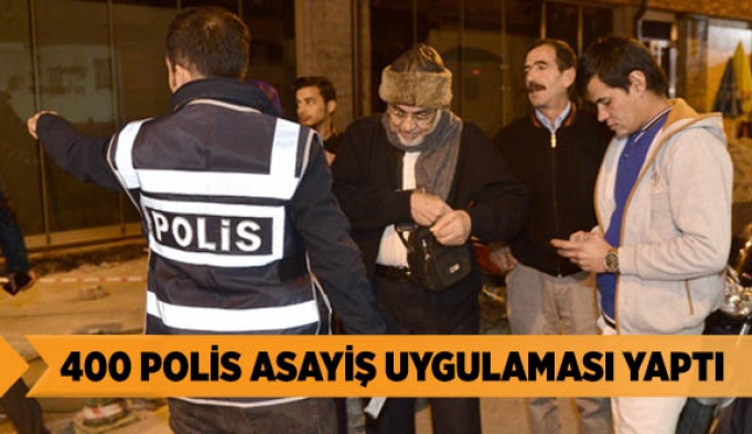 400 POLİS ASAYİŞ UYGULAMASI YAPTI