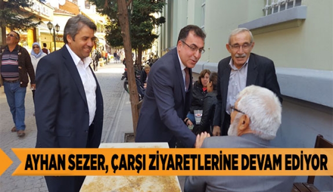 AYHAN SEZER, ÇARŞI ZİYARETLERİNE DEVAM EDİYOR