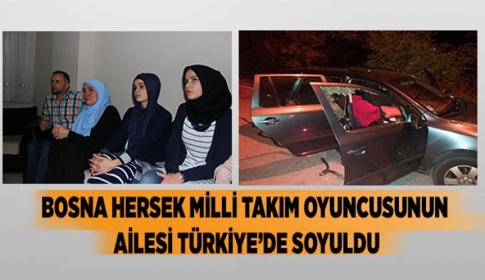 BOSNA HERSEK MİLLİ TAKIM OYUNCUSUNUN AİLESİ TÜRKİYE’DE SOYULDU