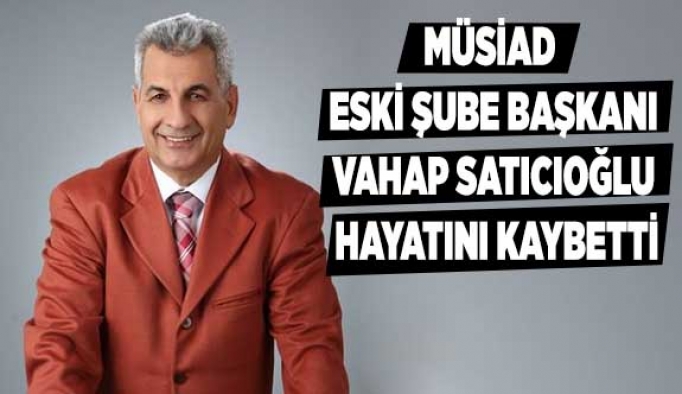 VAHAP SATICIOĞLU HAYATINI KAYBETTİ