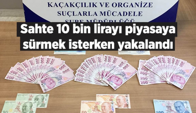 Sahte 10 bin lirayı piyasaya sürmek isterken yakalandı