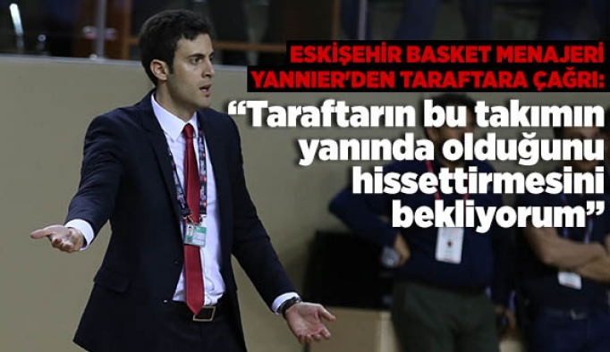 Eskişehir Basket Menajeri Yannier'den taraftara çağrı