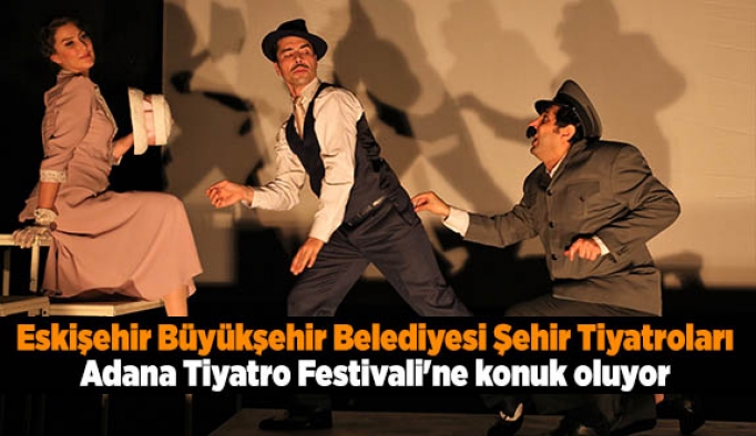 Eskişehir Büyükşehir Belediyesi Şehir Tiyatroları Adana Tiyatro Festivali'ne konuk oluyor