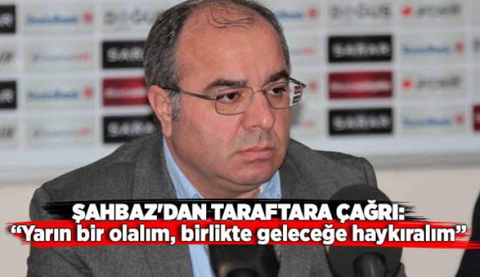 ŞAHBAZ'DAN TARAFTARA ÇAĞRI