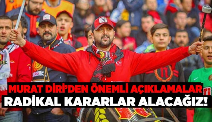 DİRİ: RADİKAL KARARLAR ALACAĞIZ