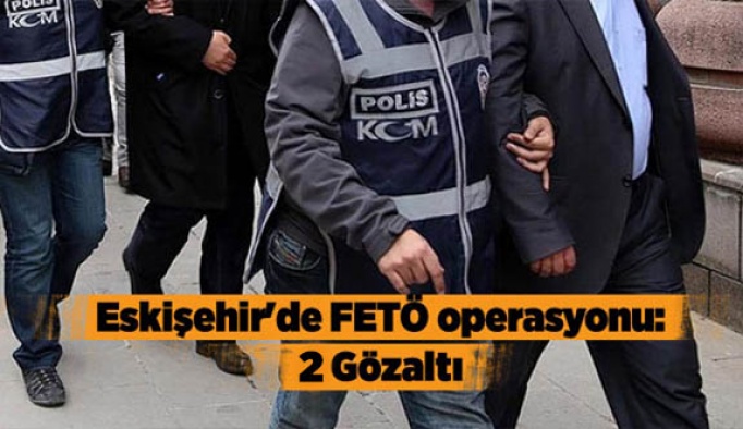 Eskişehir'de FETÖ operasyonu: 2 Gözaltı