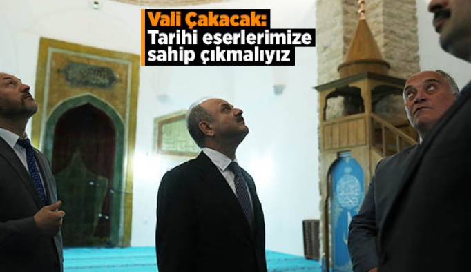 Vali Çakacak: Tarihi eserlerimize sahip çıkmalıyız