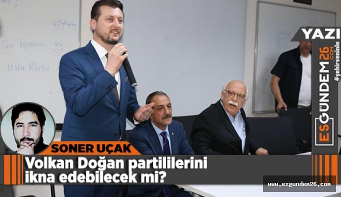 Volkan Doğan partililerini ikna edebilecek mi?