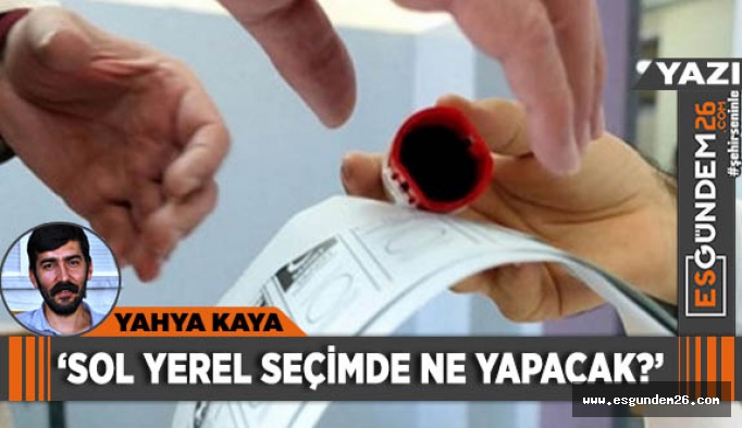 ‘SOL YEREL SEÇİMDE NE YAPACAK?’