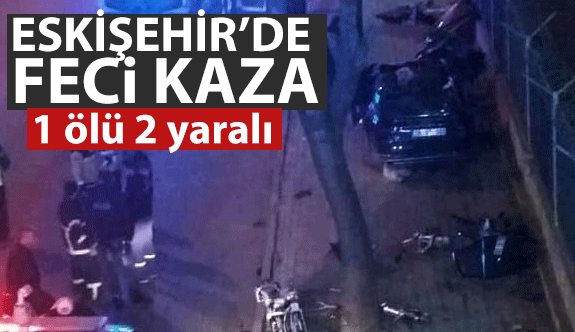 ESKİŞEHİR'DE TRAFİK KAZASI: 1 ÖLÜ 2 YARALI