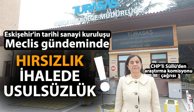 CHP Eskişehir Milletvekili Süllü: TÜRASAŞ Eskişehir Bölge Müdürlüğü’nde Neler Olup Bitiyor