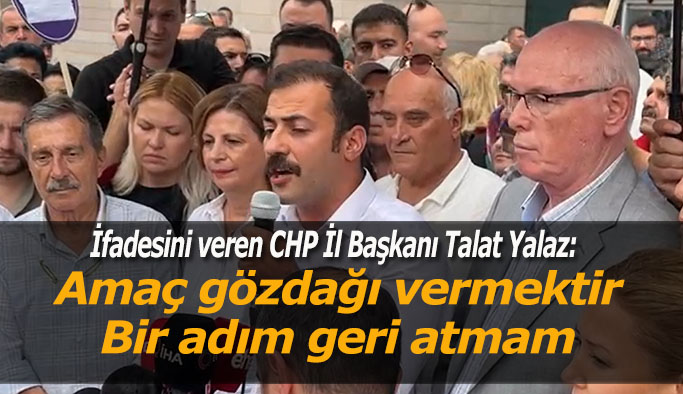 CHP İl Başkanı Talat Yalaz: Buradaki amaç bir suçun araştırılmasından ziyade toplumsal tepkiye karşı halkı susturmaktır