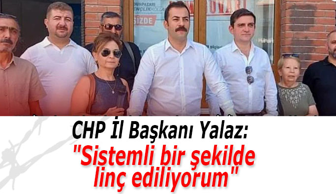 CHP İl Başkanı Talat Yalaz: İstemli bir şekilde linç ediliyorum