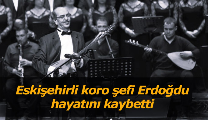 Türk Halk Müziği Korosu Şefi Erdoğdu yaşamını yitirdi