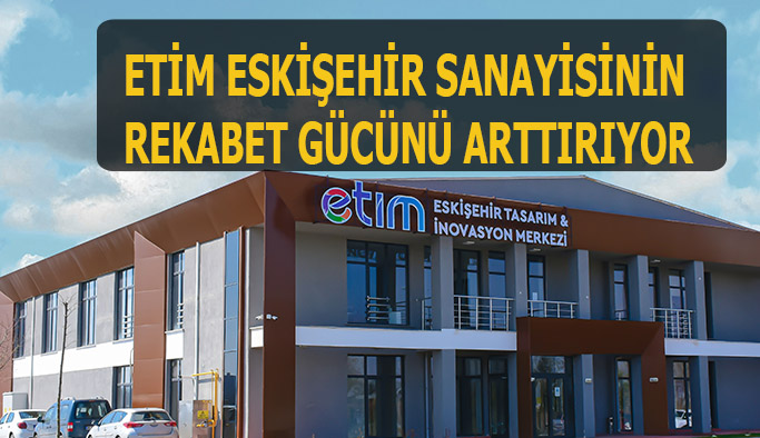 ETİM Eskişehir sanayisinin rekabet gücünü arttırıyor