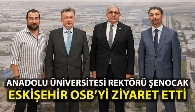 Anadolu Üniversitesi Rektörü Şenocak’tan Eskişehir OSB’ye ziyaret