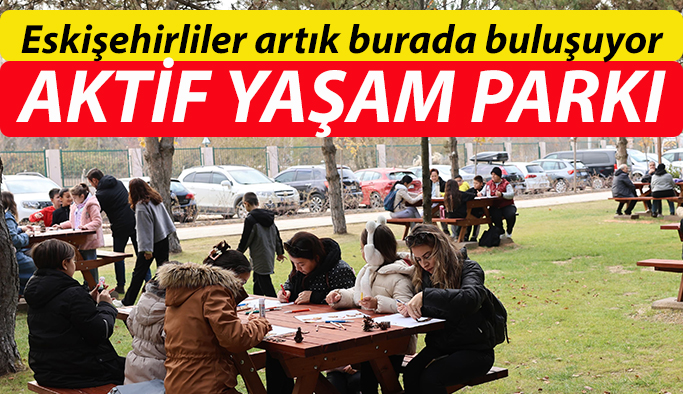 Aktif Yaşam Parkı” Eskişehirlilerin yeni buluşma noktası oldu