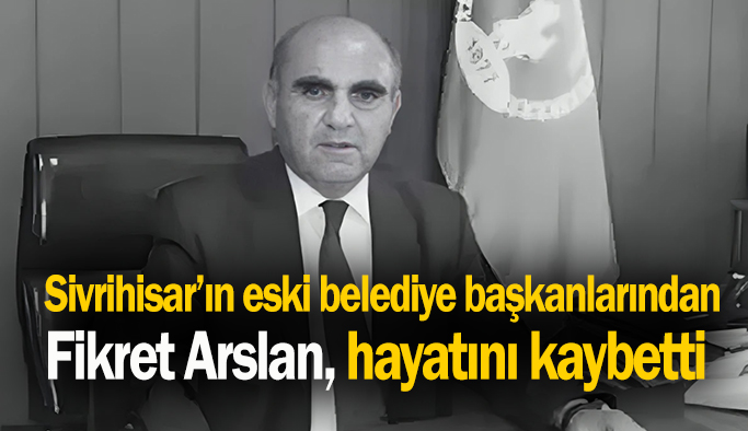 Sivrihisar’ın eski belediye başkanlarından Fikret Arslan hayatını kaybetti