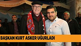 BAŞKAN KURT ASKER UĞURLADI