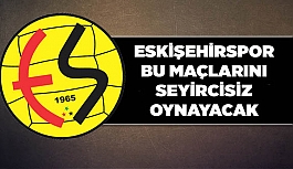 ESKİŞEHİRSPOR BU MAÇLARI SEYİRCİSİZ OYNAYACAK