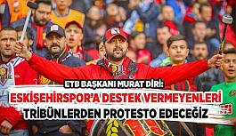 ESKİŞEHİRSPOR’A DESTEK VERMEYENLERİ  TRİBÜNLERDEN PROTESTO EDECEĞİZ