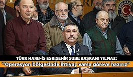 Türk Harb-İş Eskişehir Şube Başkanı Yılmaz: Operasyon bölgesinde ihtiyaç varsa göreve hazırız