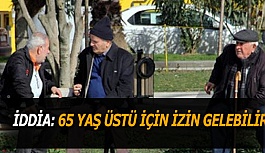 İDDİA: 65 YAŞ ÜSTÜ İÇİN İZİN GELEBİLİR