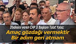 CHP İl Başkanı Talat Yalaz: Buradaki amaç bir suçun araştırılmasından ziyade toplumsal tepkiye karşı halkı susturmaktır
